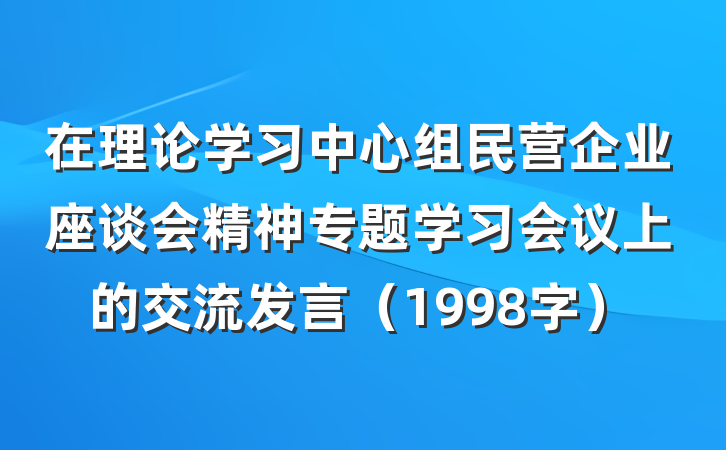 在理论学习中心组民营企业座谈会精神专题学习会议上的交流发言（1998字）