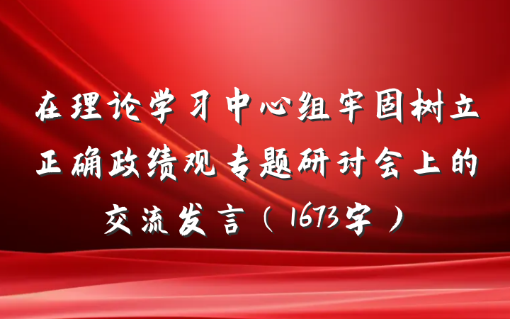 在理论学习中心组牢固树立正确政绩观专题研讨会上的交流发言（1673字）