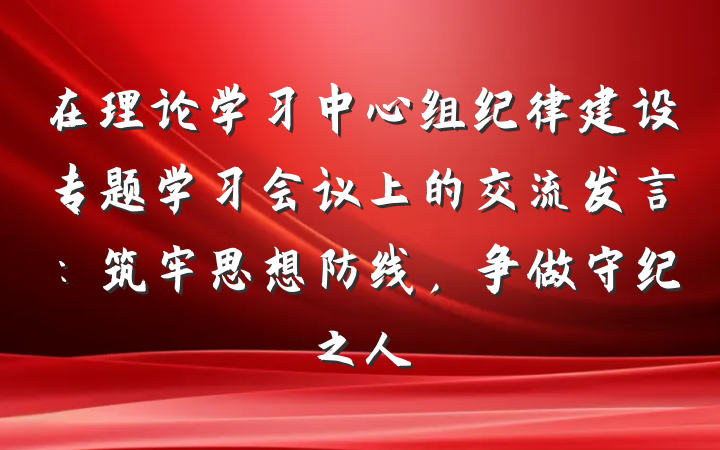 在理论学习中心组纪律建设专题学习会议上的交流发言：筑牢思想防线，争做守纪之人