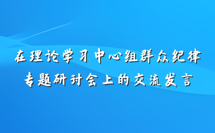 在理论学习中心组群众纪律专题研讨会上的交流发言