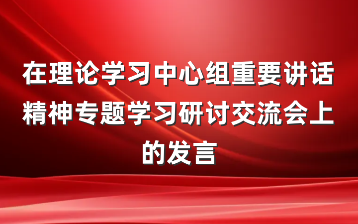 在理论学习中心组重要讲话精神专题学习研讨交流会上的发言