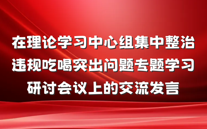 在理论学习中心组集中整治违规吃喝突出问题专题学习研讨会议上的交流发言