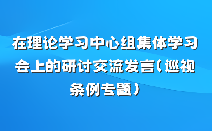 在理论学习中心组集体学习会上的研讨交流发言（巡视条例专题）
