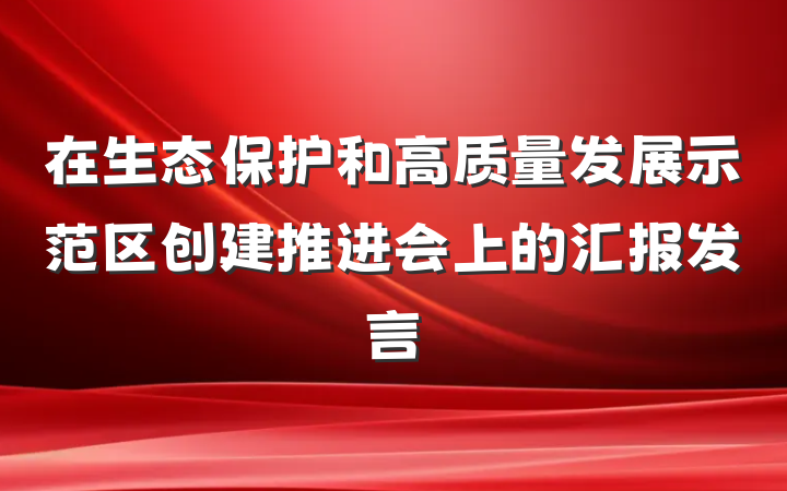 在生态保护和高质量发展示范区创建推进会上的汇报发言