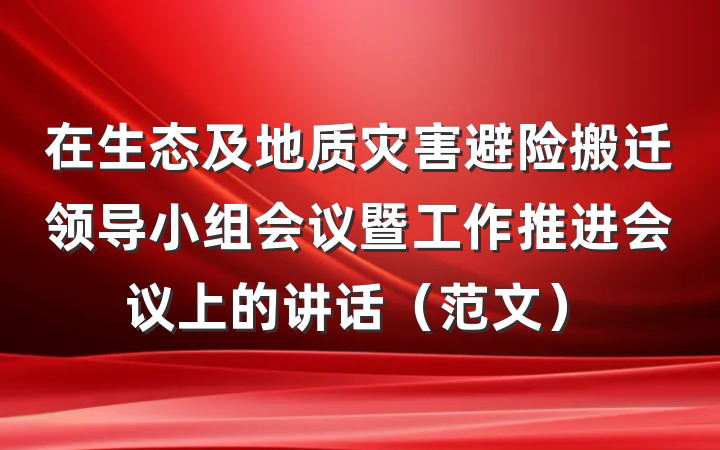 在生态及地质灾害避险搬迁领导小组会议暨工作推进会议上的讲话（范文）