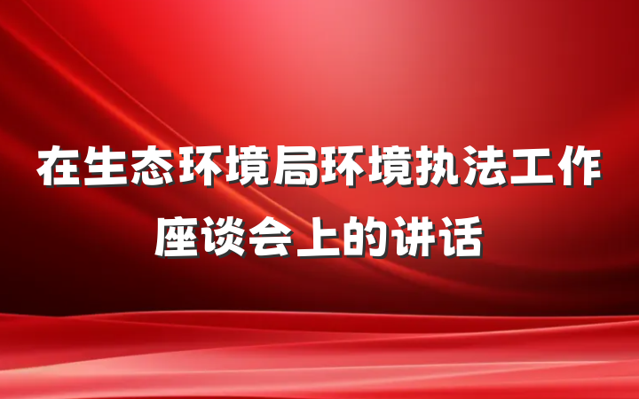 在生态环境局环境执法工作座谈会上的讲话