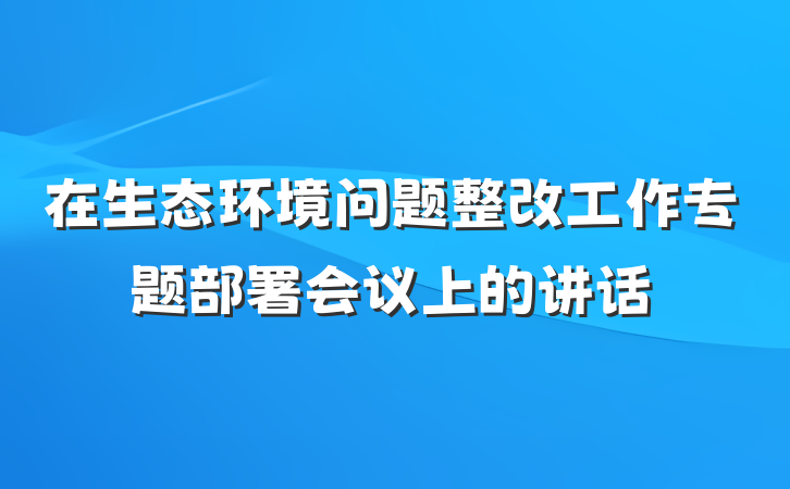 在生态环境问题整改工作专题部署会议上的讲话