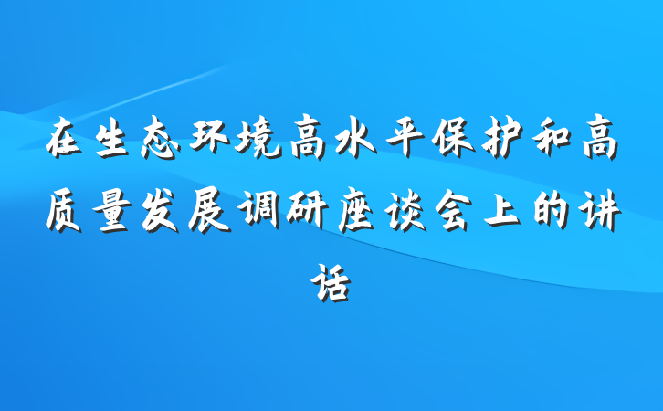 在生态环境高水平保护和高质量发展调研座谈会上的讲话