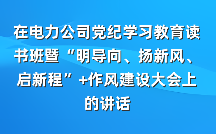 在电力公司党纪学习教育读书班暨“明导向、扬新风、启新程” 作风建设大会上的讲话
