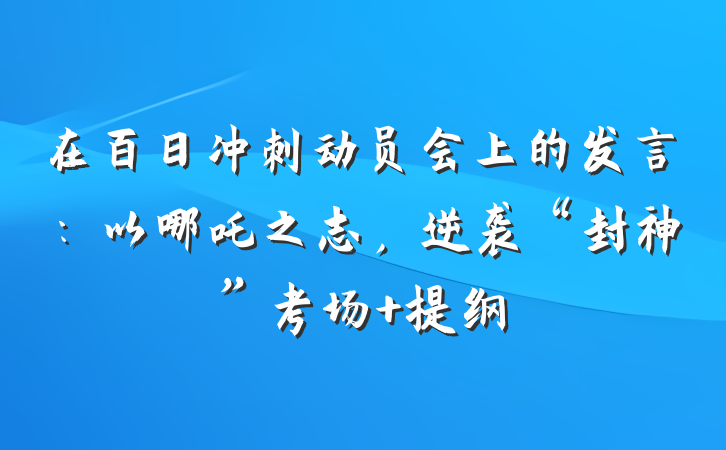 在百日冲刺动员会上的发言：以哪吒之志，逆袭“封神”考场 提纲