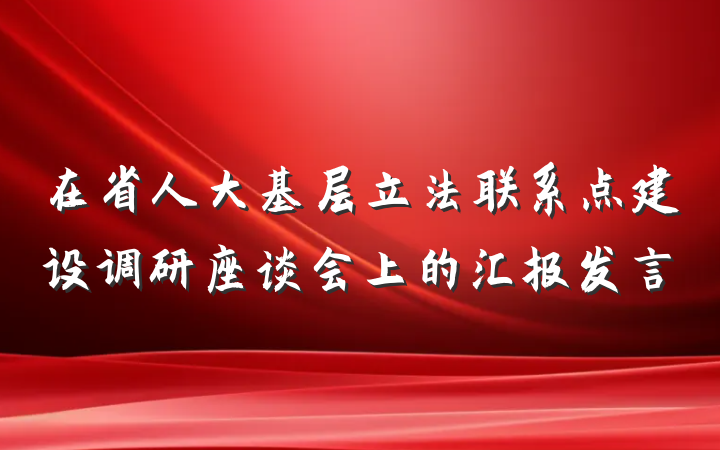 在省人大基层立法联系点建设调研座谈会上的汇报发言