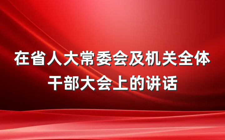 在省人大常委会及机关全体干部大会上的讲话