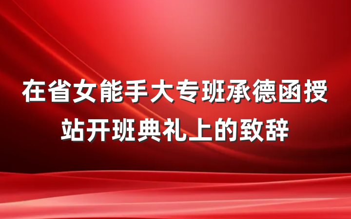 在省女能手大专班承德函授站开班典礼上的致辞