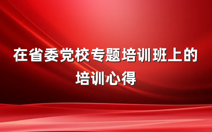 在省委党校专题培训班上的培训心得