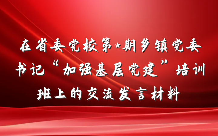 在省委党校第*期乡镇党委书记“加强基层党建”培训班上的交流发言材料