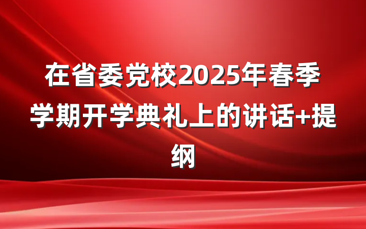 在省委党校2025年春季学期开学典礼上的讲话 提纲