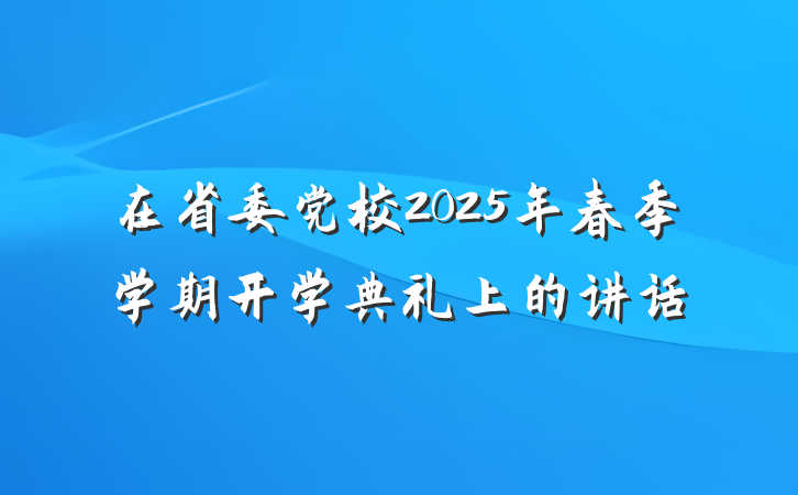 在省委党校2025年春季学期开学典礼上的讲话