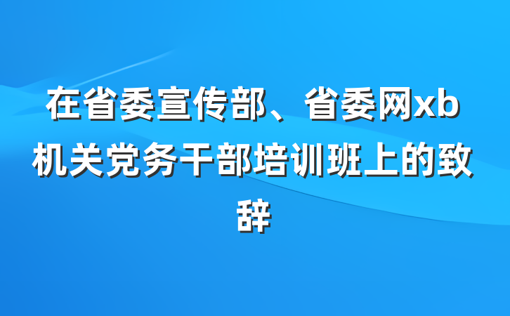 在省委宣传部、省委网xb机关党务干部培训班上的致辞