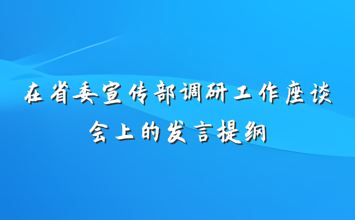 在省委宣传部调研工作座谈会上的发言提纲