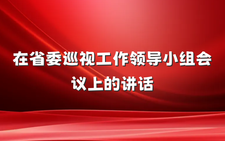 在省委巡视工作领导小组会议上的讲话
