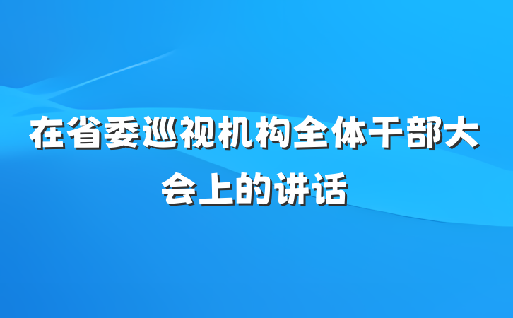 在省委巡视机构全体干部大会上的讲话