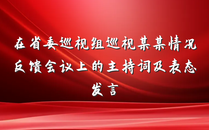 在省委巡视组巡视某某情况反馈会议上的主持词及表态发言