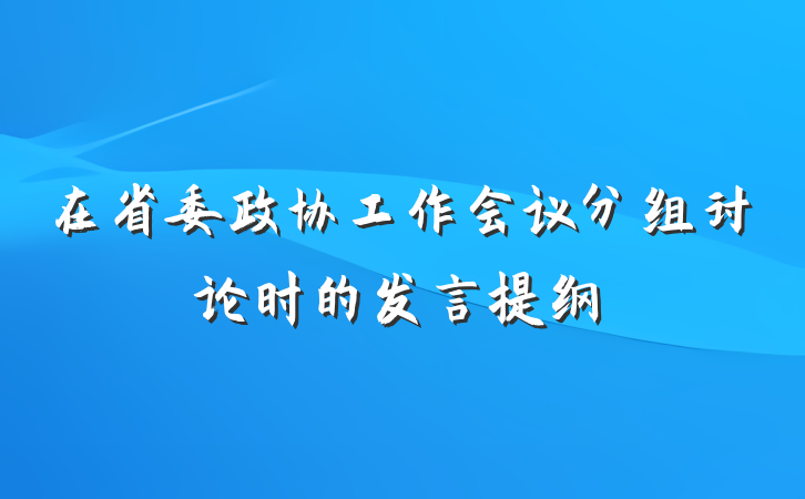 在省委政协工作会议分组讨论时的发言提纲