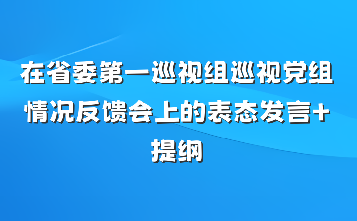 在省委第一巡视组巡视党组情况反馈会上的表态发言 提纲