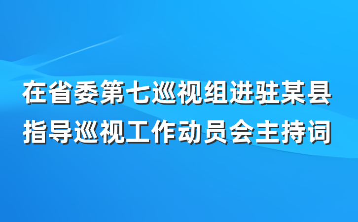 在省委第七巡视组进驻某县指导巡视工作动员会主持词