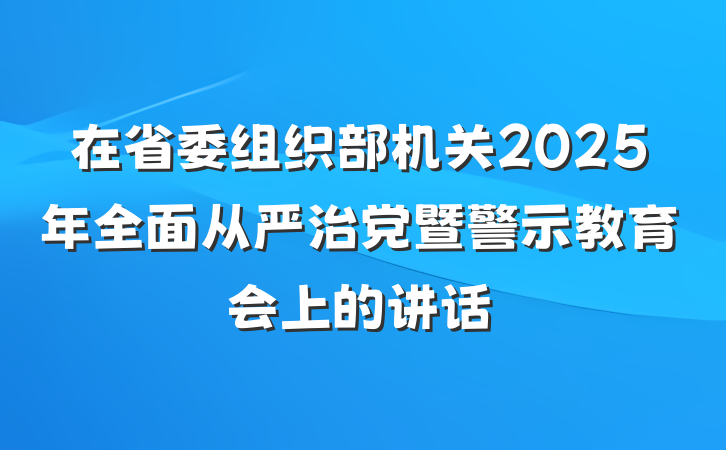 在省委组织部机关2025年全面从严治党暨警示教育会上的讲话