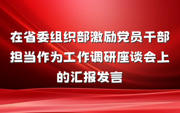 在省委组织部激励党员干部担当作为工作调研座谈会上的汇报发言