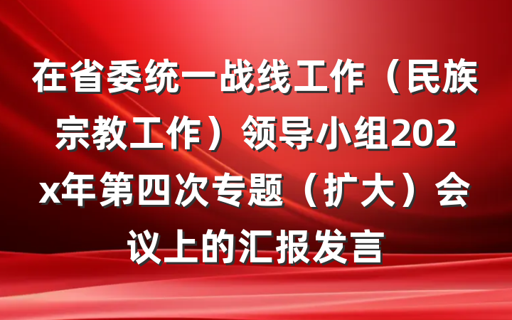 在省委统一战线工作（民族宗教工作）领导小组202x年第四次专题（扩大）会议上的汇报发言