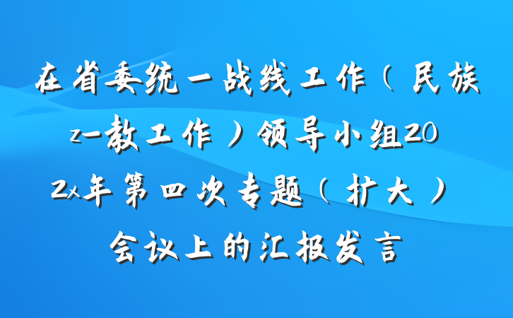 在省委统一战线工作（民族z-教工作）领导小组202x年第四次专题（扩大）会议上的汇报发言