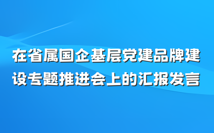 在省属国企基层党建品牌建设专题推进会上的汇报发言