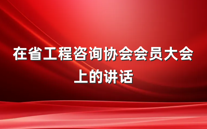 在省工程咨询协会会员大会上的讲话
