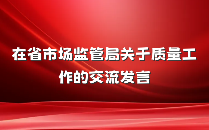 在省市场监管局关于质量工作的交流发言