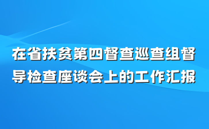 在省扶贫第四督查巡查组督导检查座谈会上的工作汇报