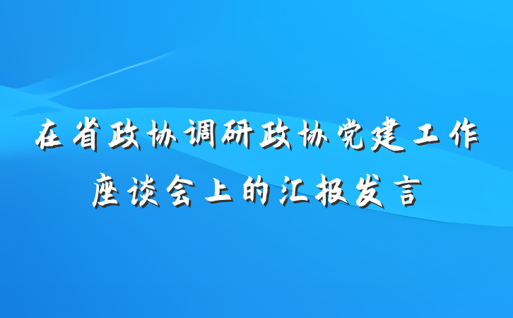 在省政协调研政协党建工作座谈会上的汇报发言