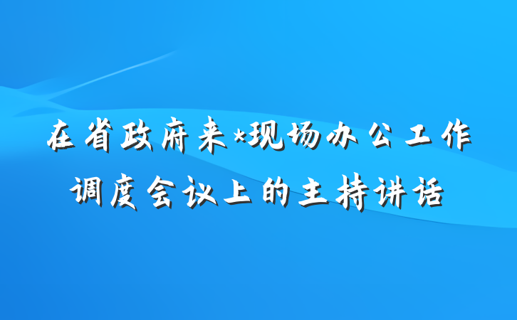 在省政府来*现场办公工作调度会议上的主持讲话
