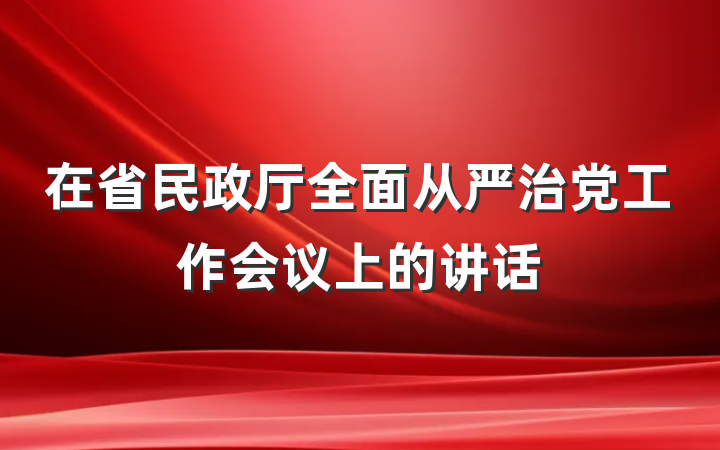 在省民政厅全面从严治党工作会议上的讲话