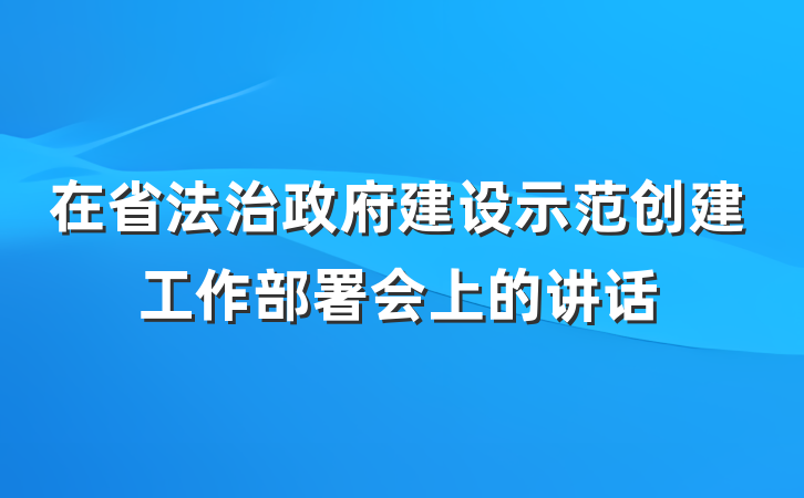 在省法治政府建设示范创建工作部署会上的讲话