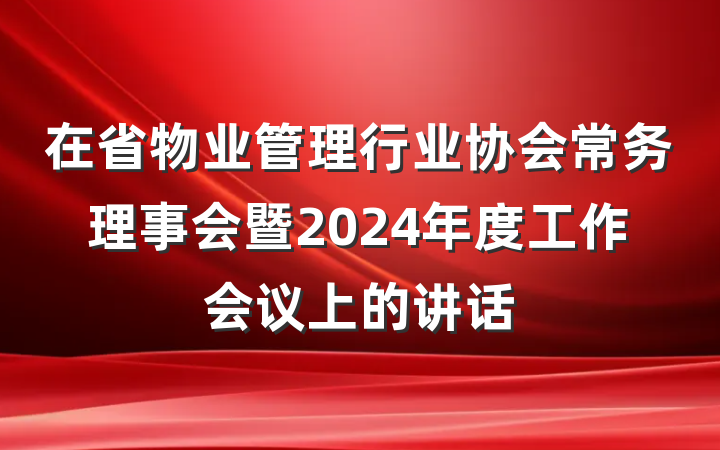 在省物业管理行业协会常务理事会暨2024年度工作会议上的讲话