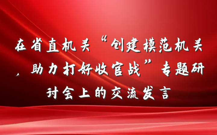 在省直机关“创建模范机关，助力打好收官战”专题研讨会上的交流发言