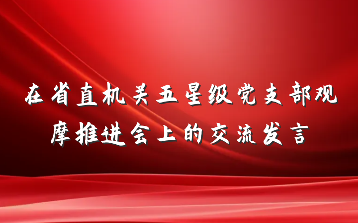 在省直机关五星级党支部观摩推进会上的交流发言