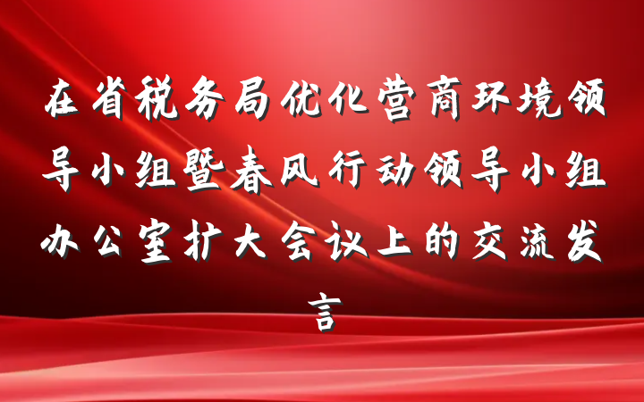 在省税务局优化营商环境领导小组暨春风行动领导小组办公室扩大会议上的交流发言