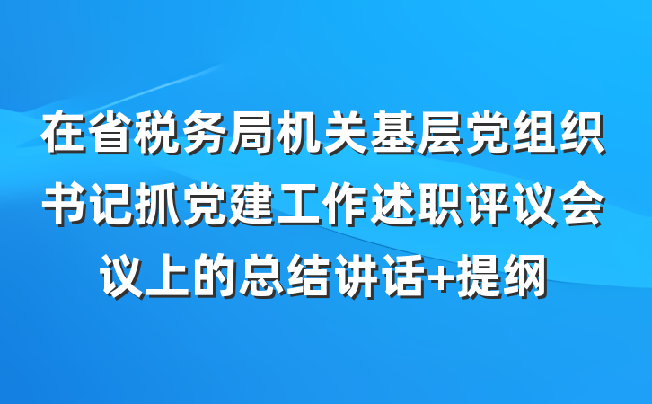 在省税务局机关基层党组织书记抓党建工作述职评议会议上的总结讲话 提纲