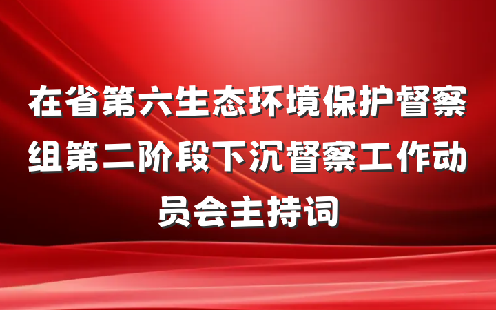 在省第六生态环境保护督察组第二阶段下沉督察工作动员会主持词