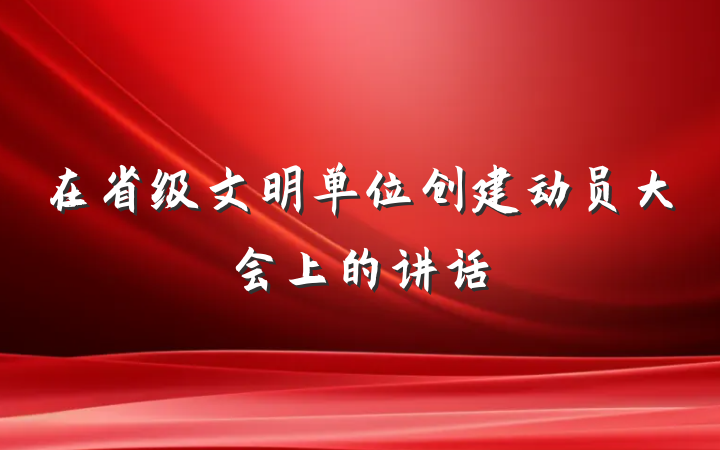 在省级文明单位创建动员大会上的讲话