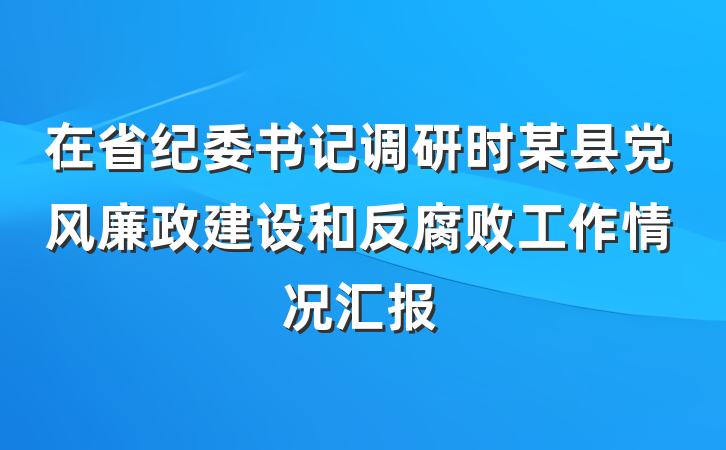 在省纪委书记调研时某县党风廉政建设和反腐败工作情况汇报