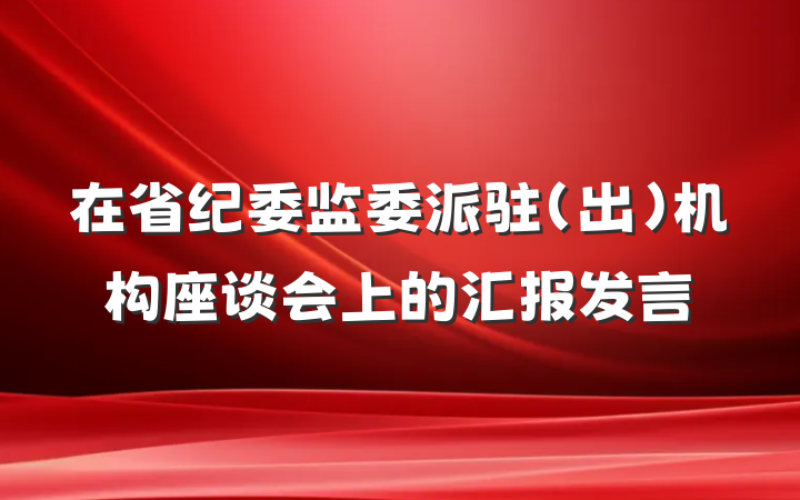 在省纪委监委派驻（出）机构座谈会上的汇报发言